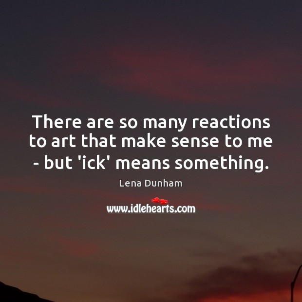 There are so many reactions to art that make sense to me – but ‘ick’ means something. Lena Dunham Picture Quote