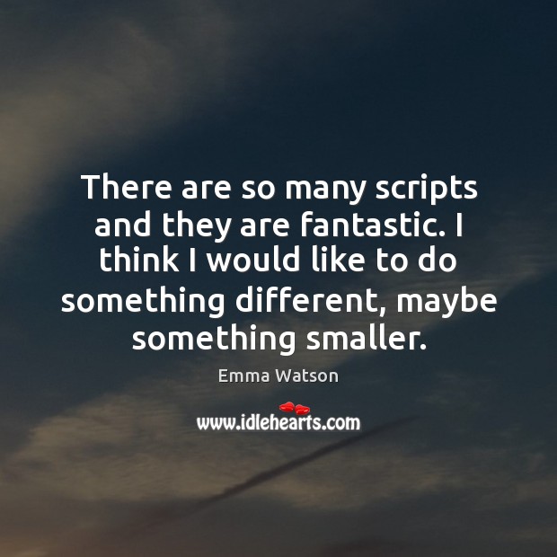 There are so many scripts and they are fantastic. I think I Emma Watson Picture Quote