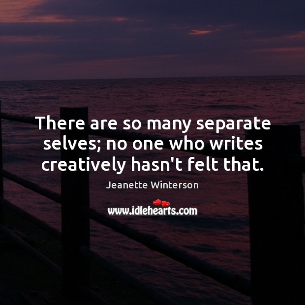 There are so many separate selves; no one who writes creatively hasn’t felt that. Jeanette Winterson Picture Quote