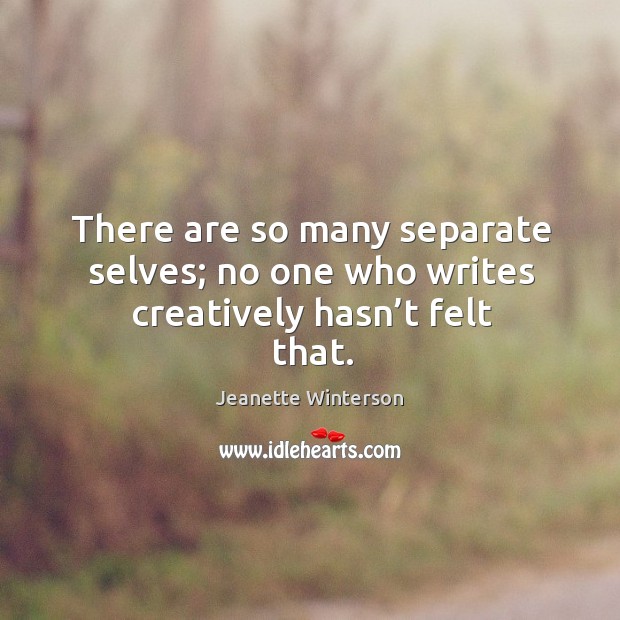 There are so many separate selves; no one who writes creatively hasn’t felt that. Jeanette Winterson Picture Quote