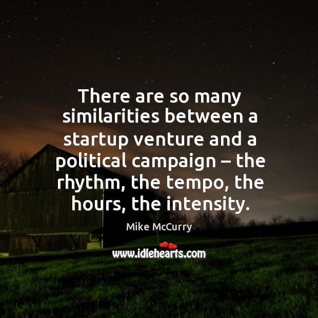 There are so many similarities between a startup venture and a political campaign Mike McCurry Picture Quote
