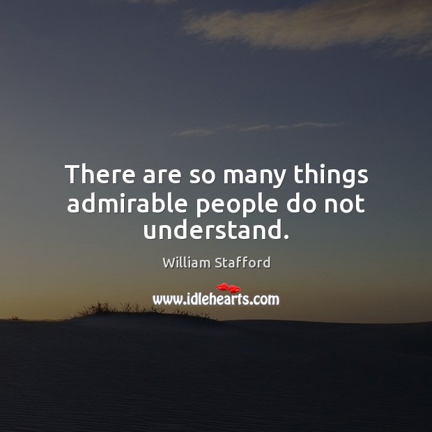 There are so many things admirable people do not understand. William Stafford Picture Quote