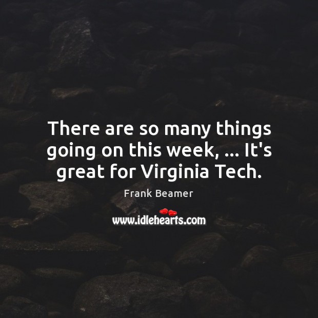 There are so many things going on this week, … It’s great for Virginia Tech. Frank Beamer Picture Quote