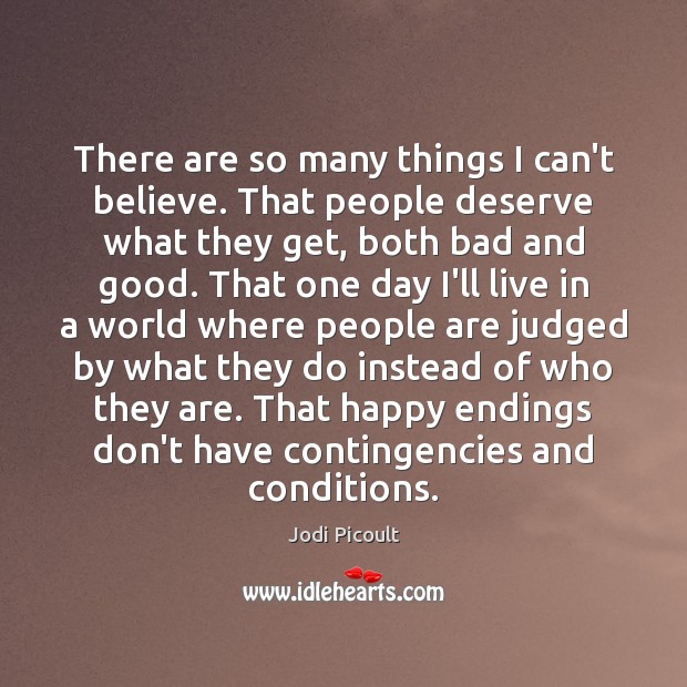 There are so many things I can’t believe. That people deserve what Jodi Picoult Picture Quote