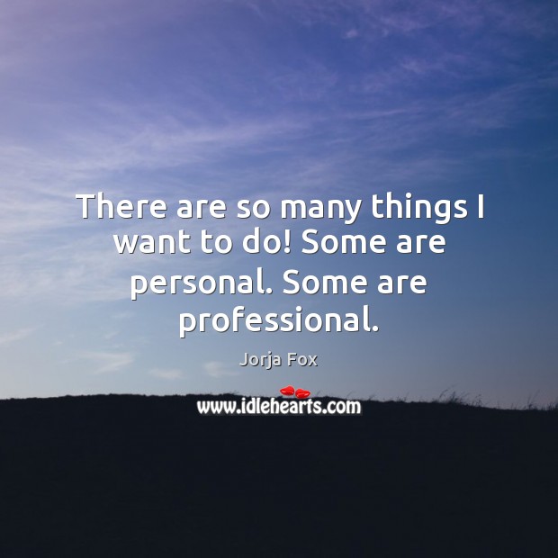 There are so many things I want to do! Some are personal. Some are professional. Jorja Fox Picture Quote