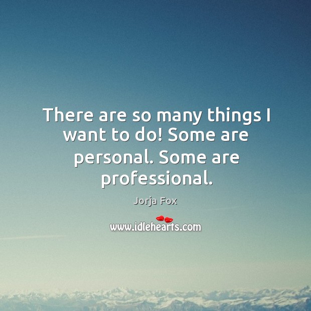 There are so many things I want to do! some are personal. Some are professional. Image