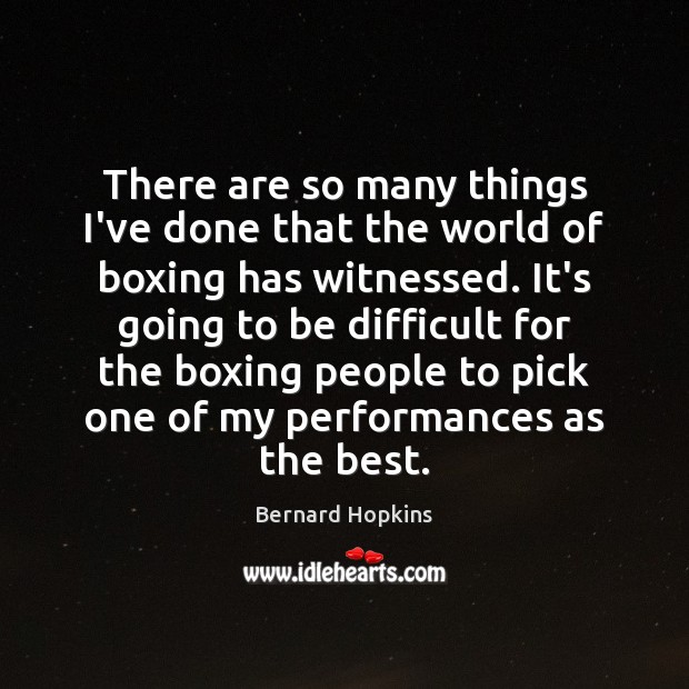 There are so many things I’ve done that the world of boxing Bernard Hopkins Picture Quote