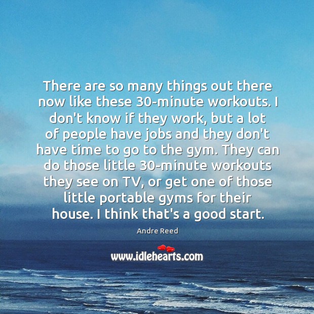 There are so many things out there now like these 30-minute workouts. Andre Reed Picture Quote