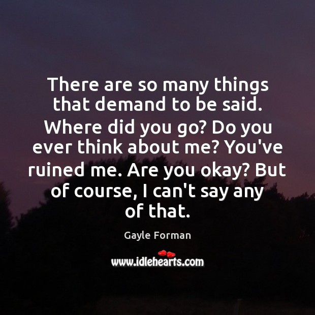 There are so many things that demand to be said. Where did Gayle Forman Picture Quote