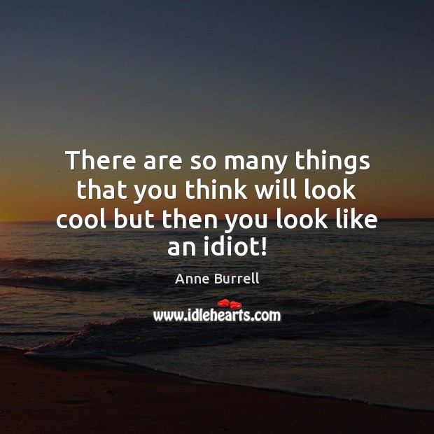 There are so many things that you think will look cool but then you look like an idiot! Anne Burrell Picture Quote