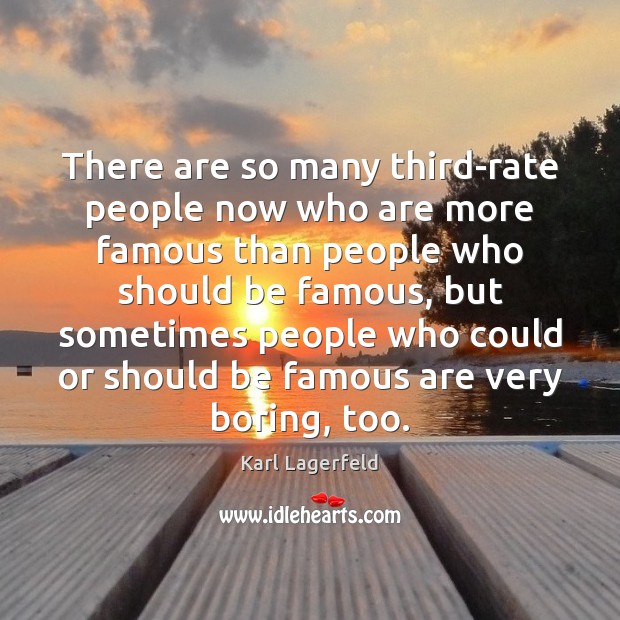 There are so many third-rate people now who are more famous than Karl Lagerfeld Picture Quote