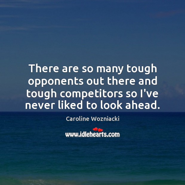 There are so many tough opponents out there and tough competitors so Caroline Wozniacki Picture Quote