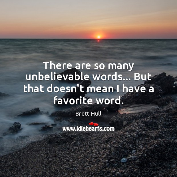 There are so many unbelievable words… But that doesn’t mean I have a favorite word. Brett Hull Picture Quote