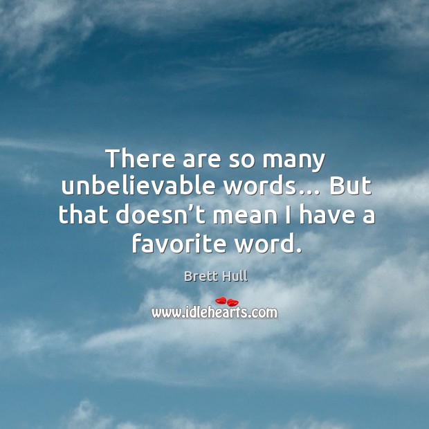 There are so many unbelievable words… but that doesn’t mean I have a favorite word. Brett Hull Picture Quote