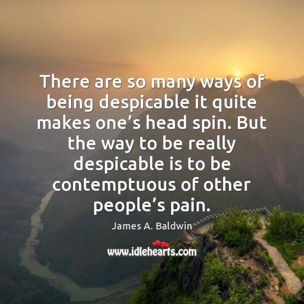 There are so many ways of being despicable it quite makes one’ James A. Baldwin Picture Quote