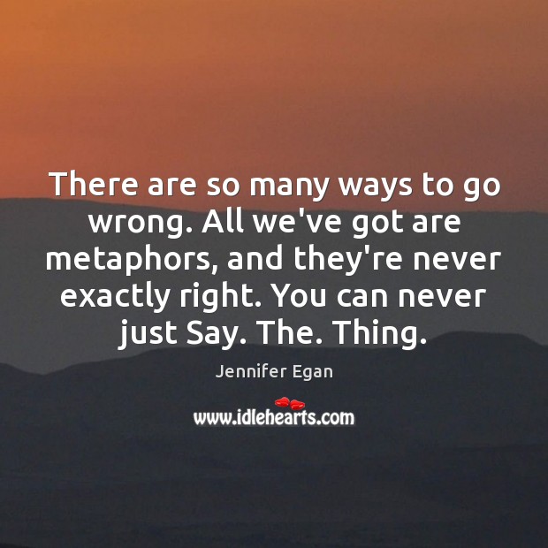 There are so many ways to go wrong. All we’ve got are Jennifer Egan Picture Quote