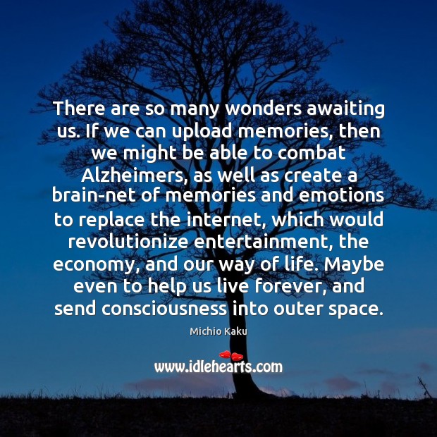 There are so many wonders awaiting us. If we can upload memories, Michio Kaku Picture Quote