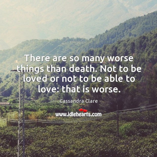 There are so many worse things than death. Not to be loved Image