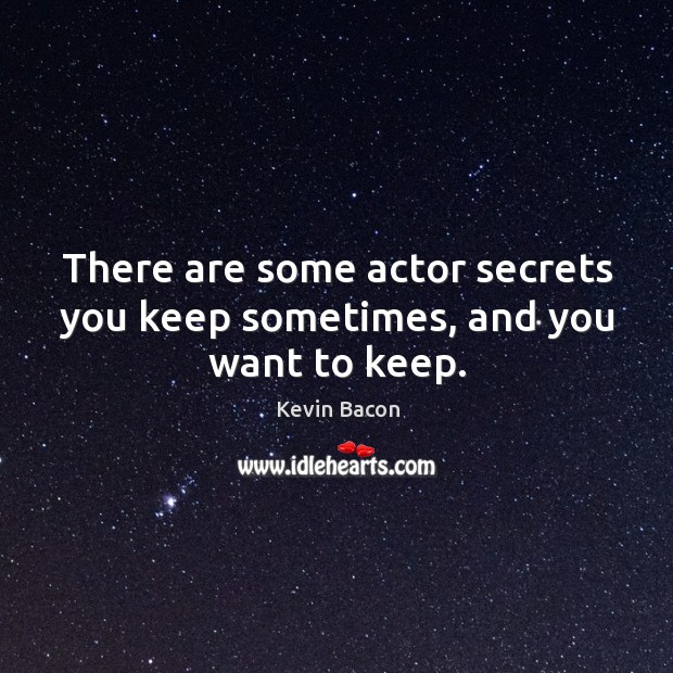 There are some actor secrets you keep sometimes, and you want to keep. Kevin Bacon Picture Quote