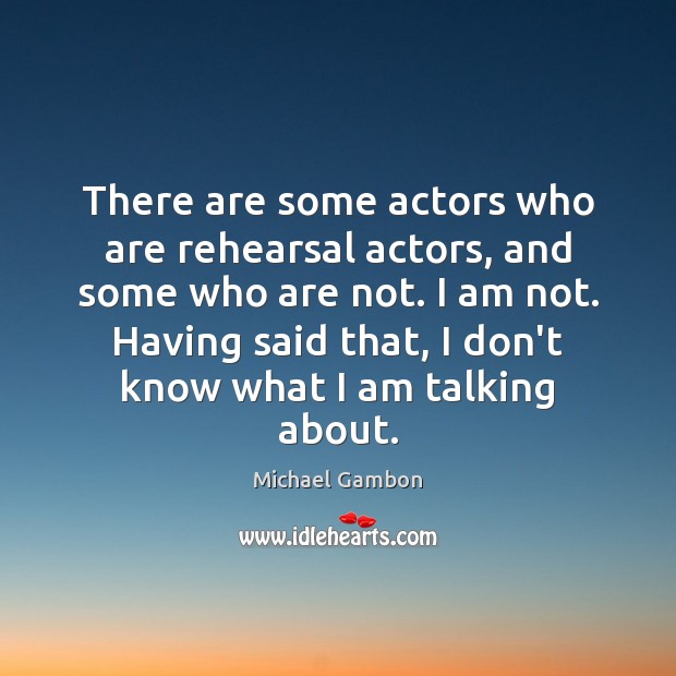 There are some actors who are rehearsal actors, and some who are Michael Gambon Picture Quote
