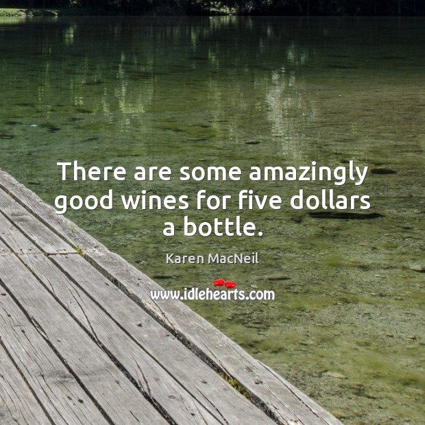 There are some amazingly good wines for five dollars a bottle. Image