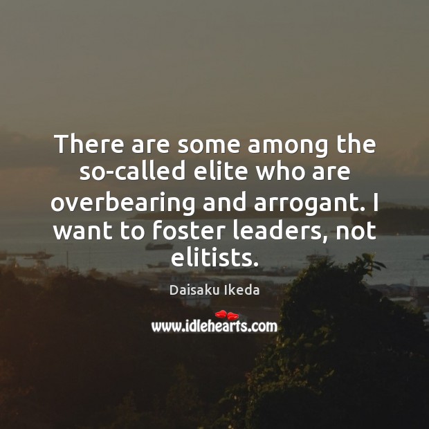 There are some among the so-called elite who are overbearing and arrogant. Daisaku Ikeda Picture Quote