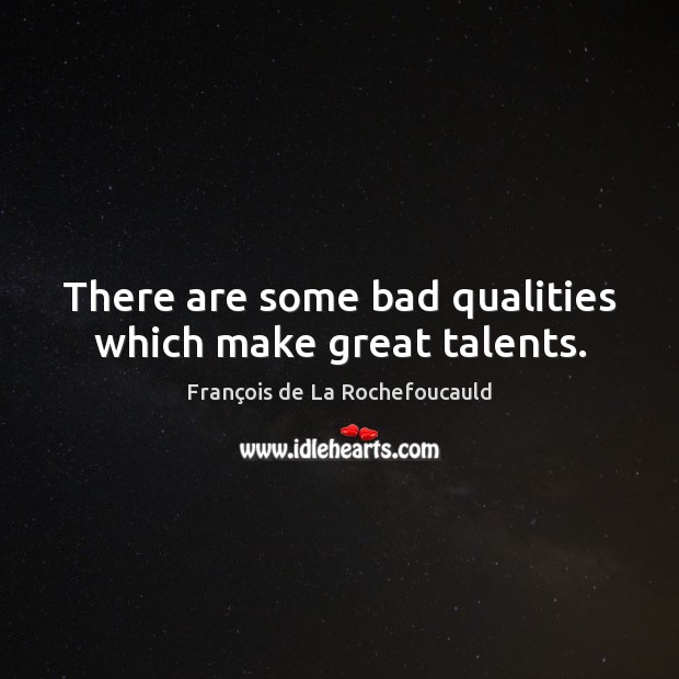 There are some bad qualities which make great talents. François de La Rochefoucauld Picture Quote