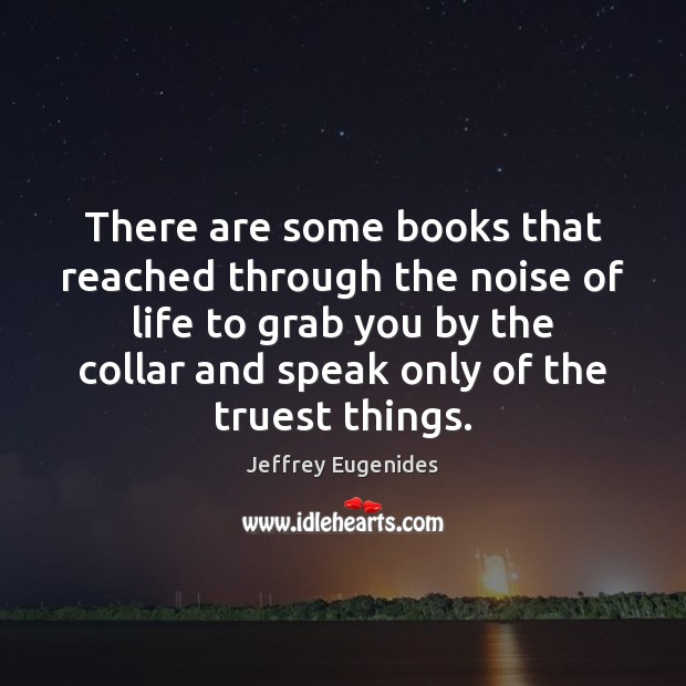 There are some books that reached through the noise of life to Jeffrey Eugenides Picture Quote