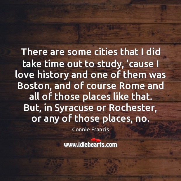 There are some cities that I did take time out to study, Connie Francis Picture Quote