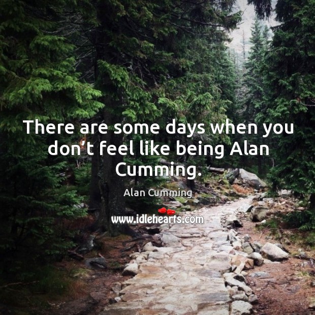 There are some days when you don’t feel like being alan cumming. Alan Cumming Picture Quote