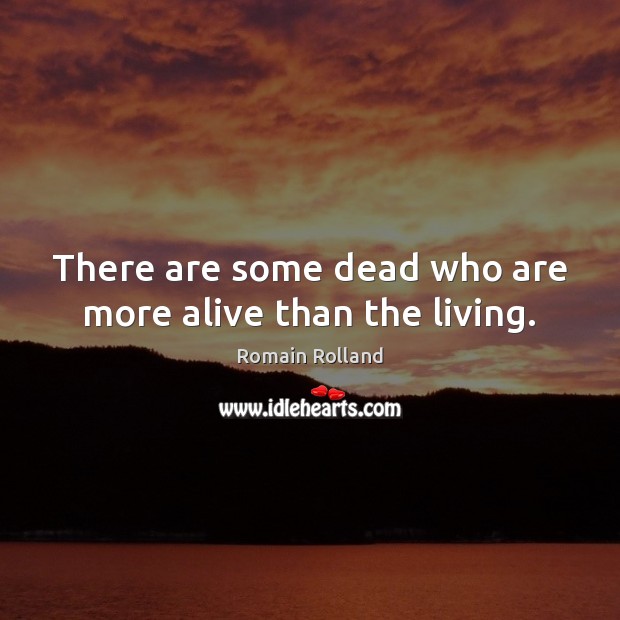 There are some dead who are more alive than the living. Romain Rolland Picture Quote