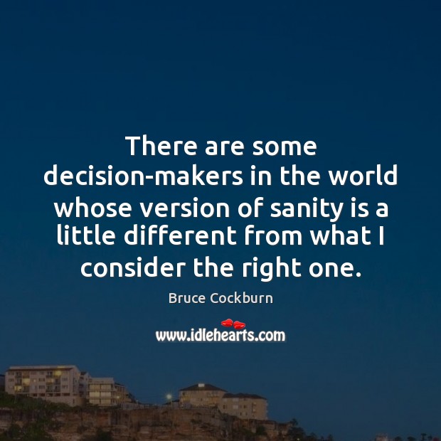 There are some decision-makers in the world whose version of sanity is Bruce Cockburn Picture Quote