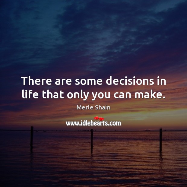 There are some decisions in life that only you can make. Merle Shain Picture Quote