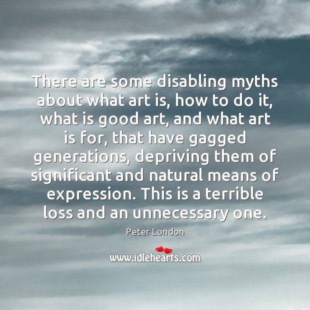 There are some disabling myths about what art is, how to do Peter London Picture Quote