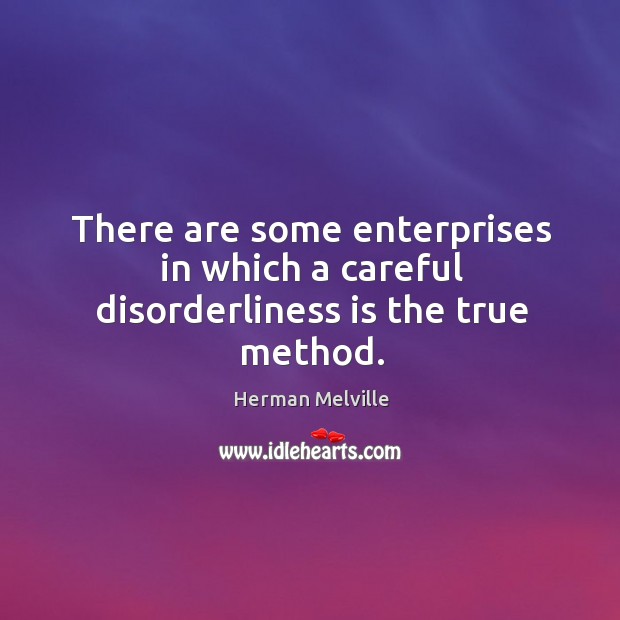 There are some enterprises in which a careful disorderliness is the true method. Herman Melville Picture Quote