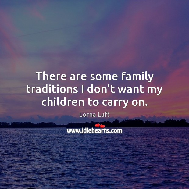 There are some family traditions I don’t want my children to carry on. Lorna Luft Picture Quote
