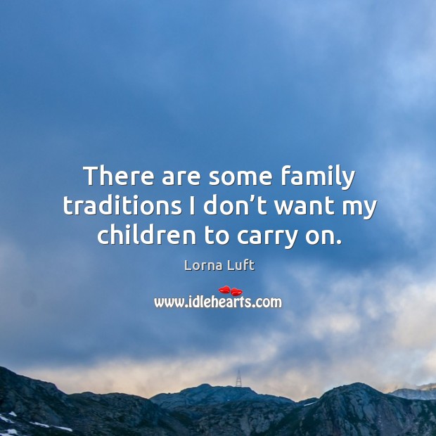 There are some family traditions I don’t want my children to carry on. Lorna Luft Picture Quote