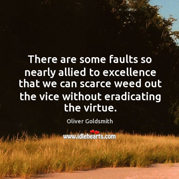There are some faults so nearly allied to excellence that we can scarce weed out the vice without eradicating the virtue. Oliver Goldsmith Picture Quote