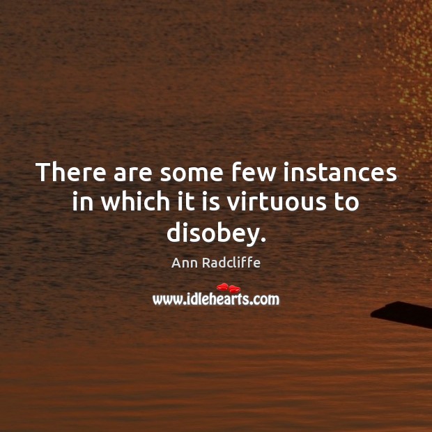 There are some few instances in which it is virtuous to disobey. Ann Radcliffe Picture Quote
