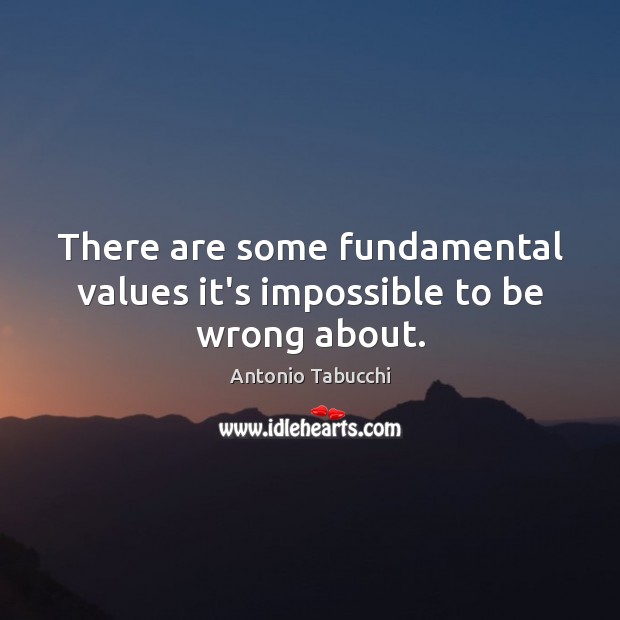 There are some fundamental values it’s impossible to be wrong about. Antonio Tabucchi Picture Quote