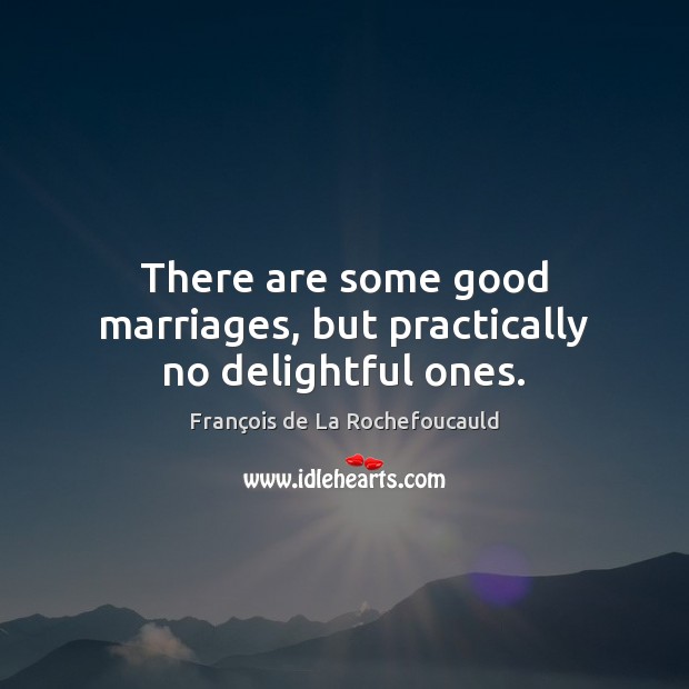 There are some good marriages, but practically no delightful ones. François de La Rochefoucauld Picture Quote