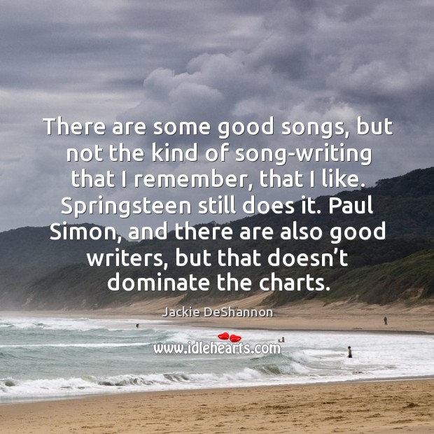 There are some good songs, but not the kind of song-writing that I remember, that I like. Jackie DeShannon Picture Quote