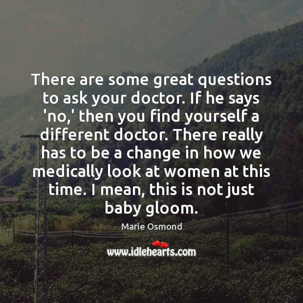 There are some great questions to ask your doctor. If he says Marie Osmond Picture Quote