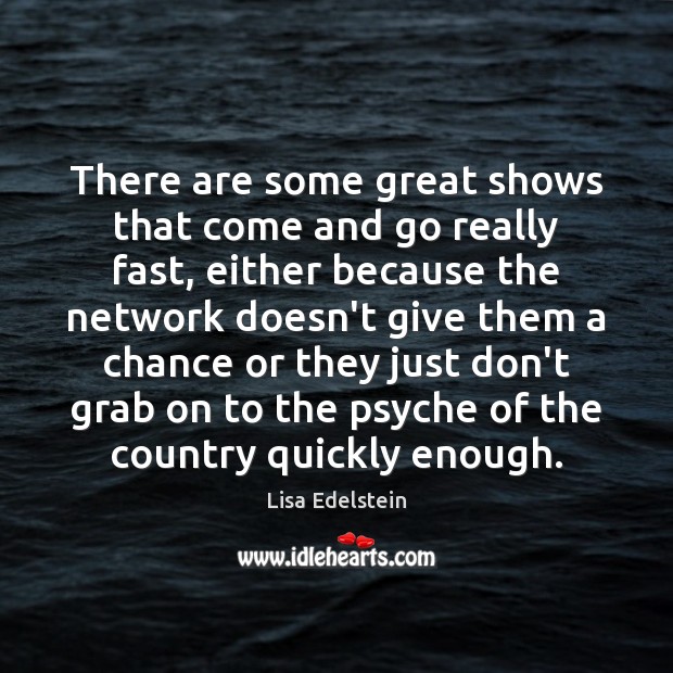 There are some great shows that come and go really fast, either Lisa Edelstein Picture Quote
