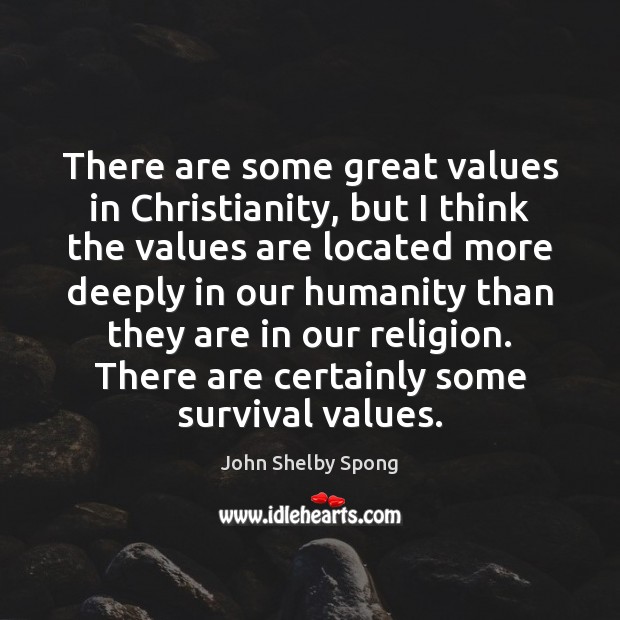 There are some great values in Christianity, but I think the values John Shelby Spong Picture Quote