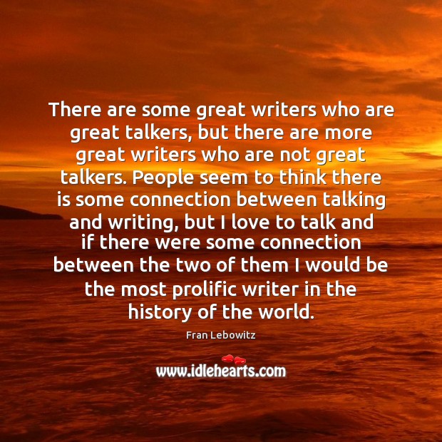 There are some great writers who are great talkers, but there are Fran Lebowitz Picture Quote