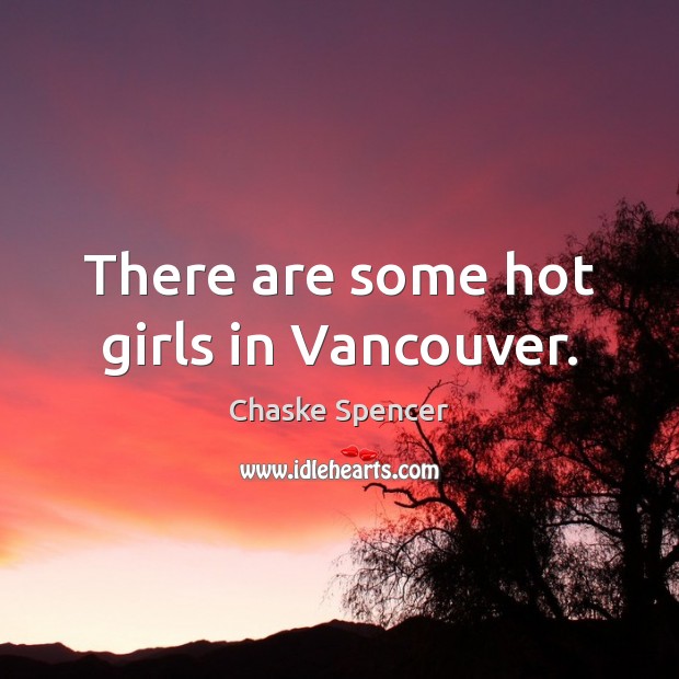 There are some hot girls in Vancouver. Chaske Spencer Picture Quote