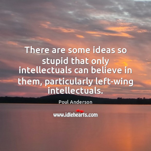 There are some ideas so stupid that only intellectuals can believe in Poul Anderson Picture Quote