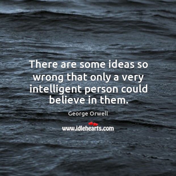 There are some ideas so wrong that only a very intelligent person could believe in them. George Orwell Picture Quote
