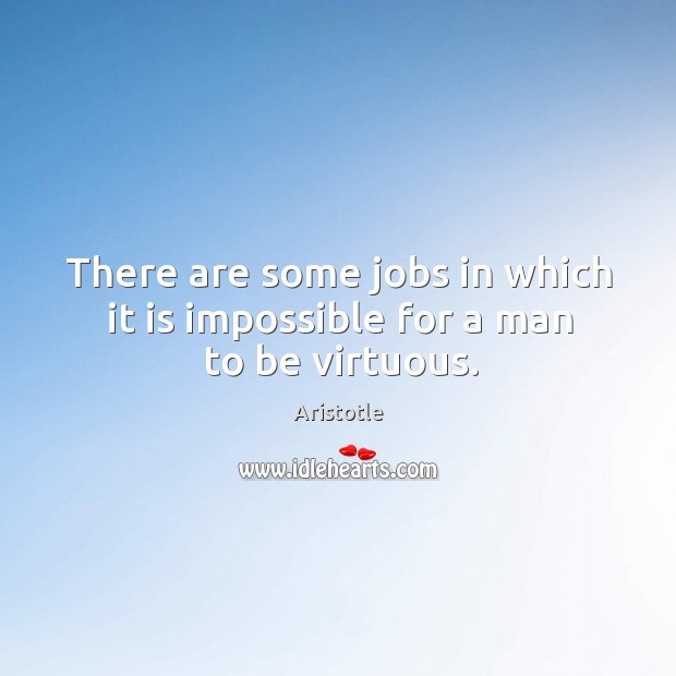 There are some jobs in which it is impossible for a man to be virtuous. Image